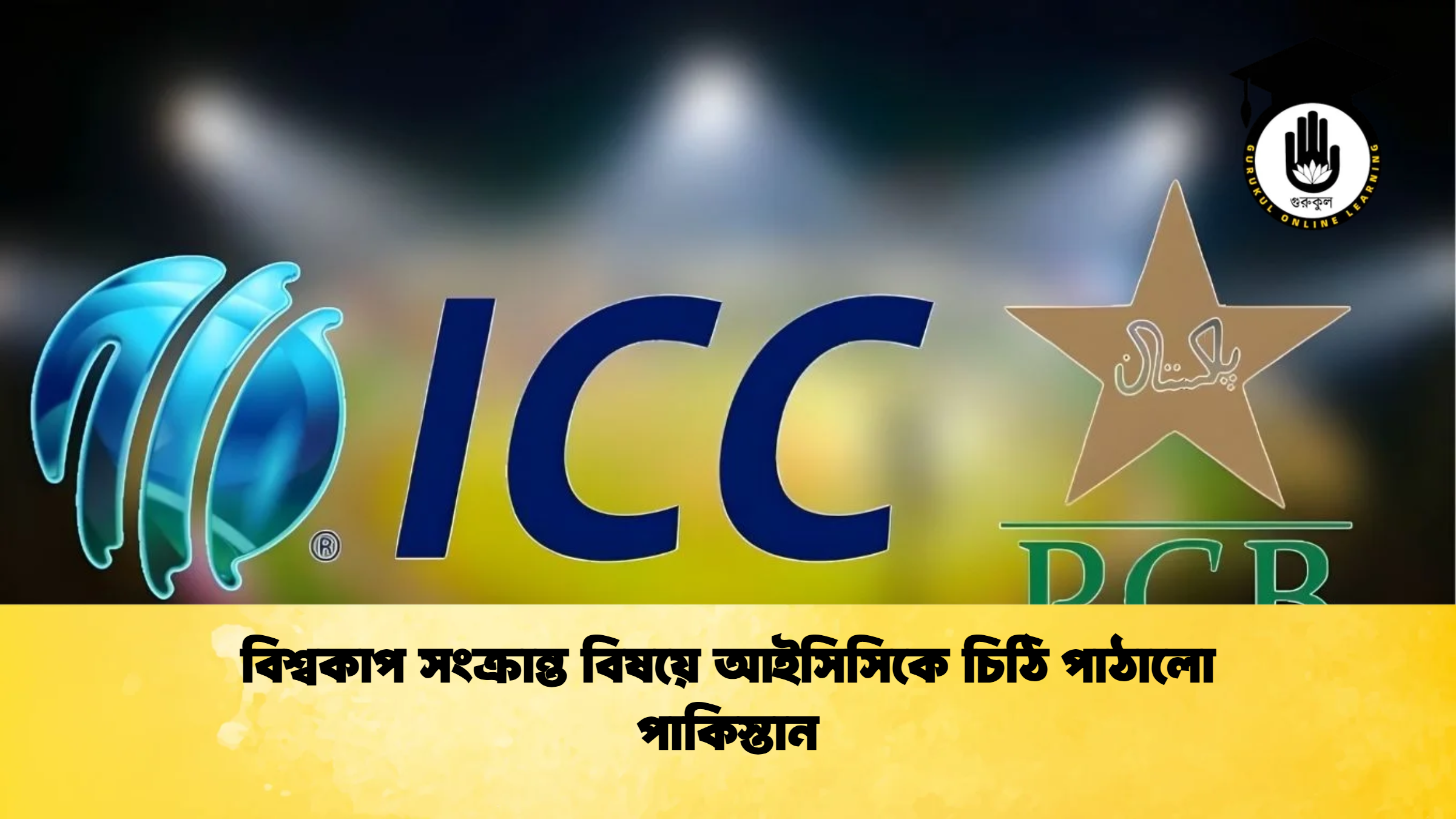 বিশ্বকাপ সংক্রান্ত বিষয়ে আইসিসিকে চিঠি পাঠালো পাকিস্তান Cricket Gurukul [ ক্রিকেট গুরুকুল ] GOLN