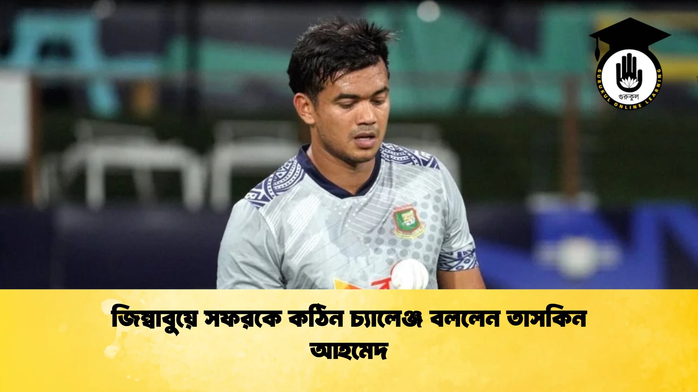 জিম্বাবুয়ে সফরকে কঠিন চ্যালেঞ্জ বললেন তাসকিন আহমেদ Cricket Gurukul [ ক্রিকেট গুরুকুল ] GOLN