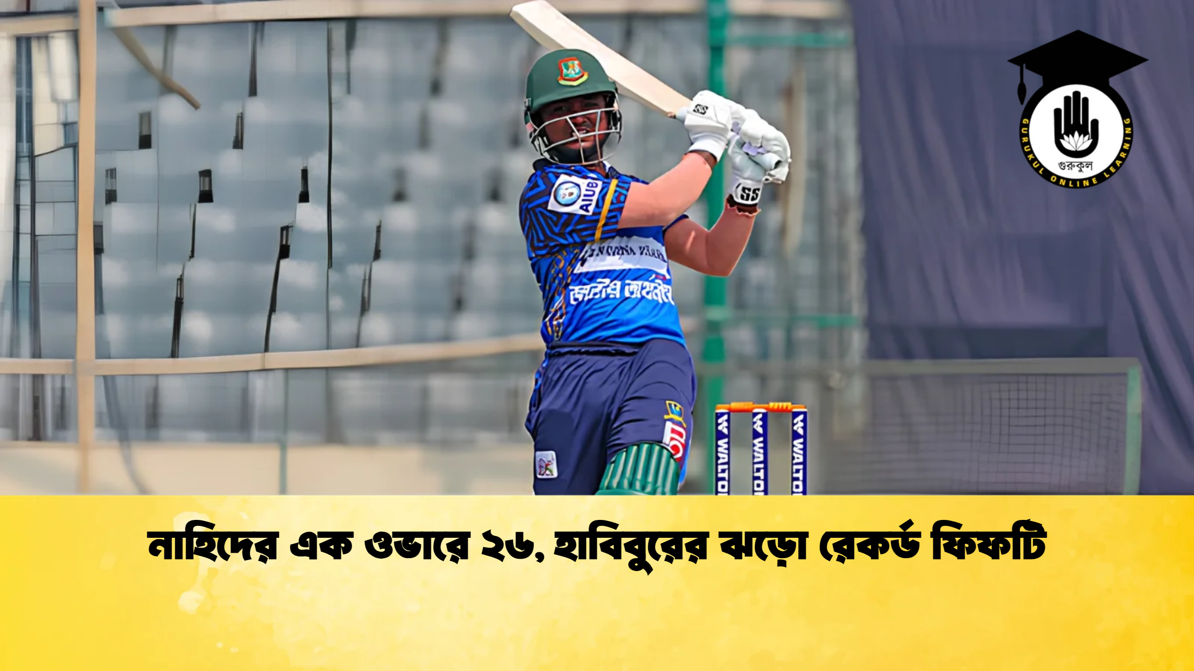 নাহিদের এক ওভারে ২৬ হাবিবুরের ঝড়ো রেকর্ড ফিফটি Cricket Gurukul [ ক্রিকেট গুরুকুল ] GOLN